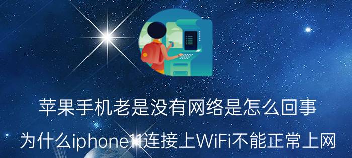 苹果手机老是没有网络是怎么回事 为什么iphone11连接上WiFi不能正常上网？